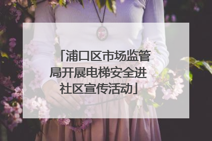 浦口区市场监管局开展电梯安全进社区宣传活动