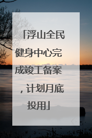 浮山全民健身中心完成竣工备案，计划月底投用