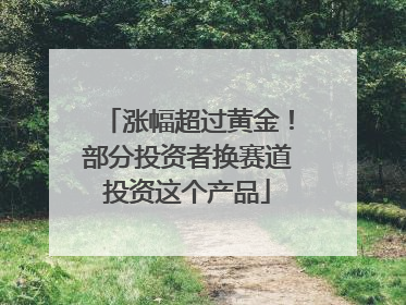 涨幅超过黄金！部分投资者换赛道投资这个产品