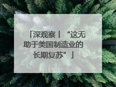 深观察丨“这无助于美国制造业的长期复苏”