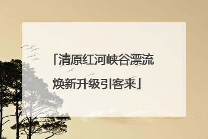 清原红河峡谷漂流焕新升级引客来
