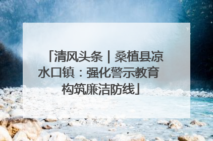 清风头条｜桑植县凉水口镇：强化警示教育 构筑廉洁防线