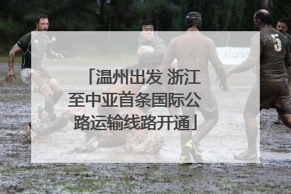 温州出发 浙江至中亚首条国际公路运输线路开通