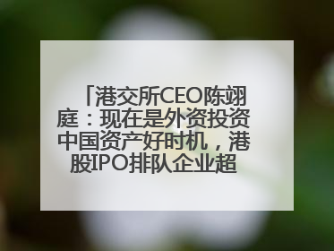 港交所CEO陈翊庭：现在是外资投资中国资产好时机，港股IPO排队企业超160家