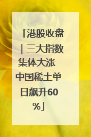 港股收盘｜三大指数集体大涨 中国稀土单日飙升60%