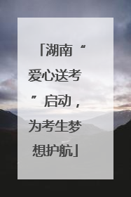 湖南“爱心送考”启动，为考生梦想护航
