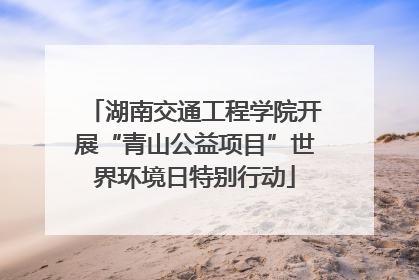 湖南交通工程学院开展“青山公益项目”世界环境日特别行动
