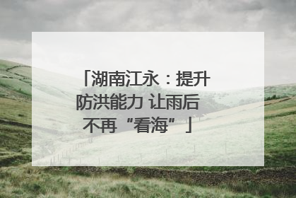 湖南江永:提升防洪能力 让雨后不再“看海”
