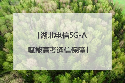 湖北电信5G-A赋能高考通信保障