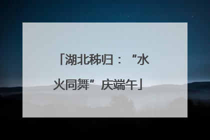湖北秭归：“水火同舞”庆端午
