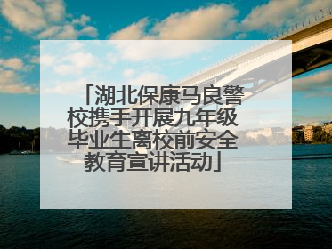 湖北保康马良警校携手开展九年级毕业生离校前安全教育宣讲活动