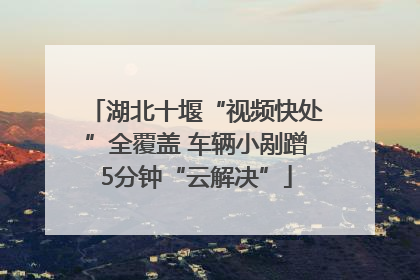 湖北十堰“视频快处”全覆盖 车辆小剐蹭5分钟“云解决”