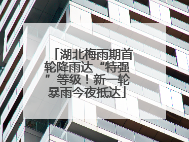 湖北梅雨期首轮降雨达“特强”等级！新一轮暴雨今夜抵达