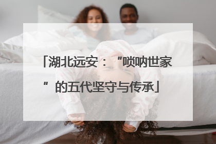 湖北远安：“唢呐世家”的五代坚守与传承