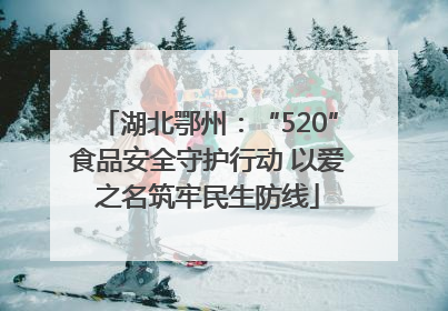 湖北鄂州：“520”食品安全守护行动 以爱之名筑牢民生防线