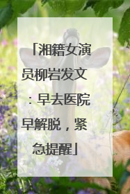 湘籍女演员柳岩发文：早去医院早解脱，紧急提醒