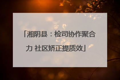 湘阴县：检司协作聚合力 社区矫正提质效
