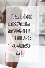 湛江市霞山区新园街道创新推出“出摊办公”移动服务台