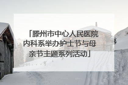 滕州市中心人民医院内科系举办护士节与母亲节主题系列活动