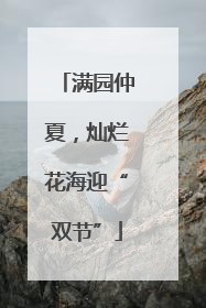 满园仲夏，灿烂花海迎“双节”