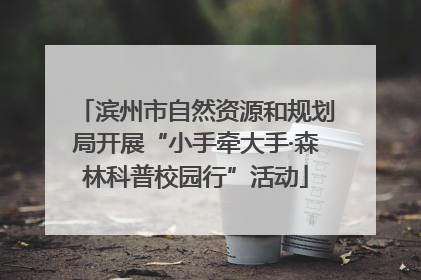 滨州市自然资源和规划局开展“小手牵大手·森林科普校园行”活动