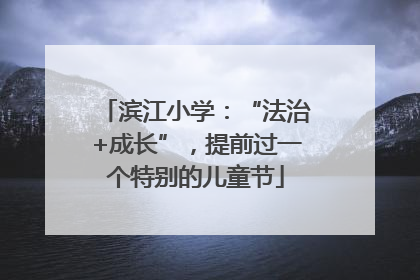 滨江小学：“法治+成长”，提前过一个特别的儿童节