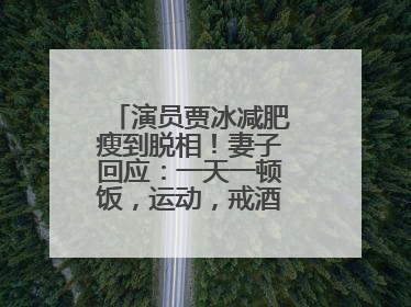 演员贾冰减肥瘦到脱相！妻子回应：一天一顿饭，运动，戒酒，就这样了