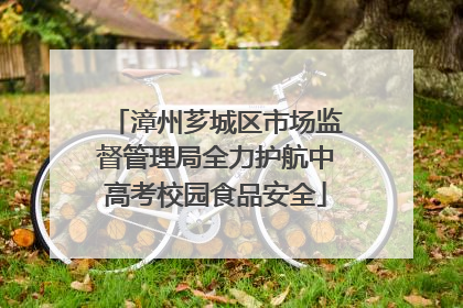 漳州芗城区市场监督管理局全力护航中高考校园食品安全