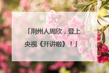 荆州人周欣，登上央视《开讲啦》！