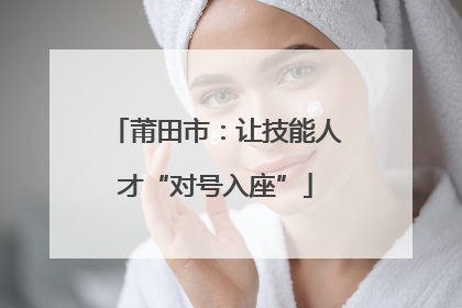 莆田市：让技能人才“对号入座”