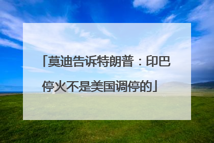 莫迪告诉特朗普：印巴停火不是美国调停的
