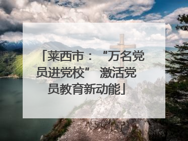 莱西市：“万名党员进党校” 激活党员教育新动能
