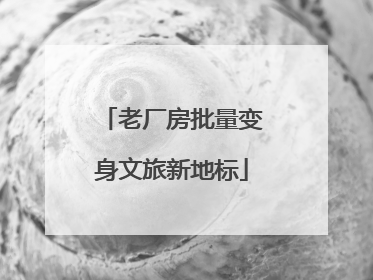老厂房批量变身文旅新地标