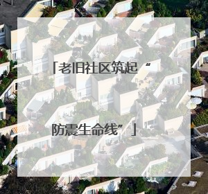 老旧社区筑起“防震生命线”