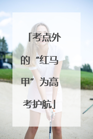 考点外的“红马甲”为高考护航