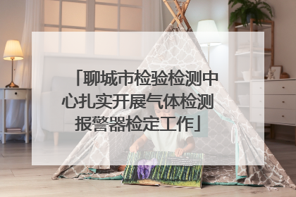 聊城市检验检测中心扎实开展气体检测报警器检定工作