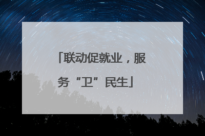 联动促就业，服务“卫”民生