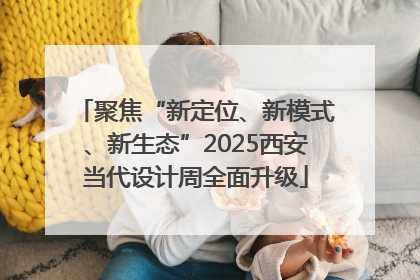 聚焦“新定位、新模式、新生态”2025西安当代设计周全面升级