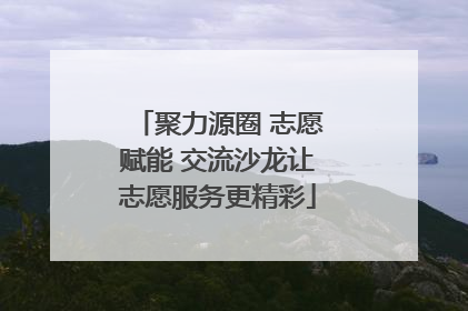 聚力源圈 志愿赋能 交流沙龙让志愿服务更精彩