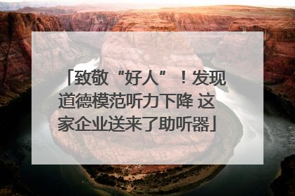 致敬“好人”！发现道德模范听力下降 这家企业送来了助听器
