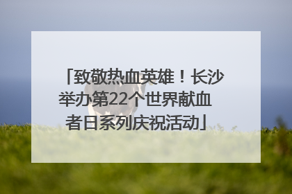 致敬热血英雄！长沙举办第22个世界献血者日系列庆祝活动