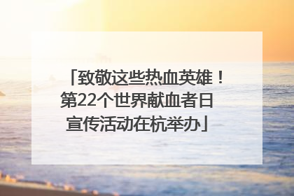 致敬这些热血英雄！第22个世界献血者日宣传活动在杭举办