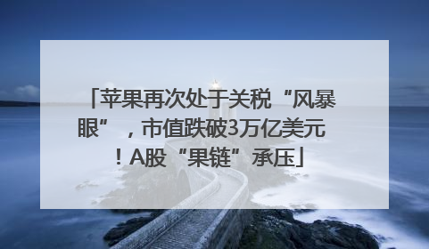 苹果再次处于关税“风暴眼”，市值跌破3万亿美元！A股“果链”承压