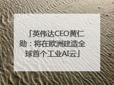 英伟达CEO黄仁勋：将在欧洲建造全球首个工业AI云