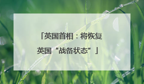 英国首相：将恢复英国“战备状态”