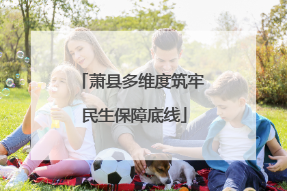 萧县多维度筑牢民生保障底线