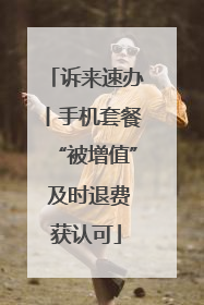 诉来速办丨手机套餐“被增值” 及时退费获认可