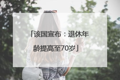 该国宣布：退休年龄提高至70岁
