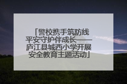 警校携手筑防线 平安守护伴成长——庐江县城西小学开展安全教育主题活动