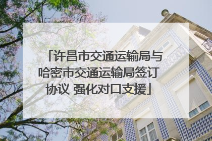 许昌市交通运输局与哈密市交通运输局签订协议 强化对口支援